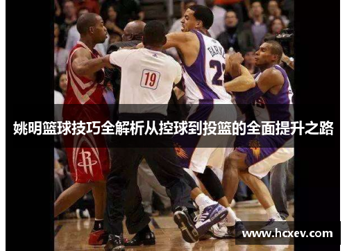 姚明篮球技巧全解析从控球到投篮的全面提升之路