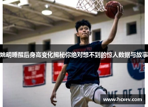 姚明睡醒后身高变化揭秘你绝对想不到的惊人数据与故事