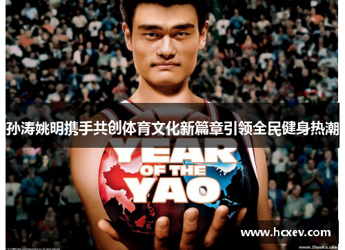孙涛姚明携手共创体育文化新篇章引领全民健身热潮