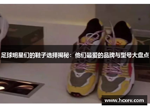 足球明星们的鞋子选择揭秘：他们最爱的品牌与型号大盘点
