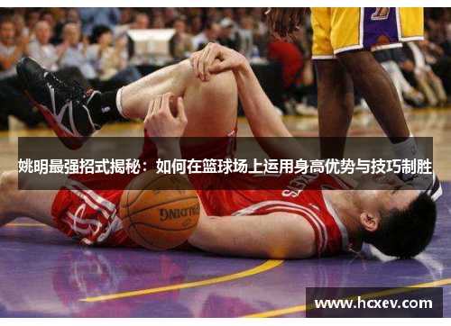 姚明最强招式揭秘：如何在篮球场上运用身高优势与技巧制胜