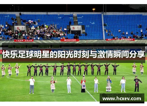 快乐足球明星的阳光时刻与激情瞬间分享