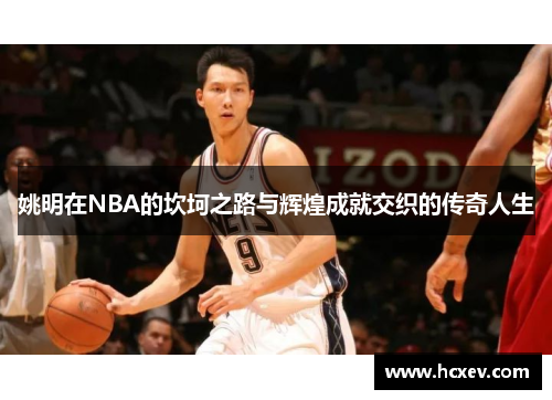 姚明在NBA的坎坷之路与辉煌成就交织的传奇人生