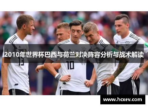 2010年世界杯巴西与荷兰对决阵容分析与战术解读