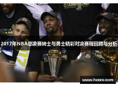 2017年NBA总决赛骑士与勇士精彩对决赛程回顾与分析