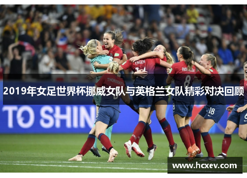 2019年女足世界杯挪威女队与英格兰女队精彩对决回顾