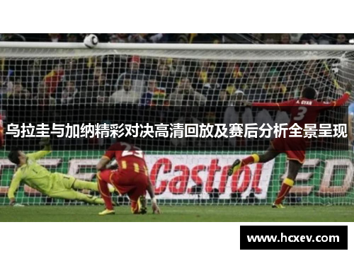 乌拉圭与加纳精彩对决高清回放及赛后分析全景呈现
