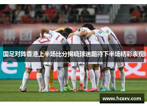 国足对阵香港上半场比分揭晓球迷期待下半场精彩表现
