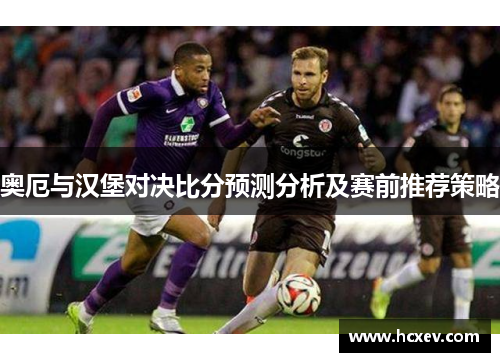 奥厄与汉堡对决比分预测分析及赛前推荐策略