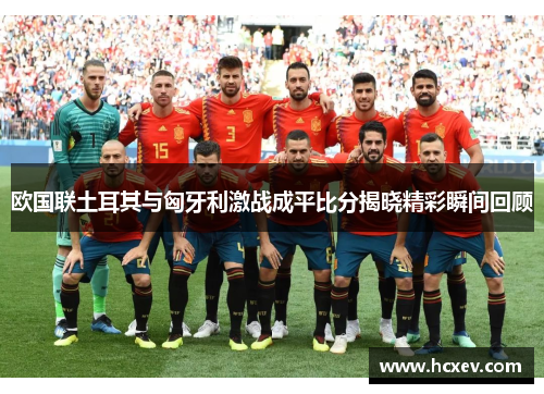 欧国联土耳其与匈牙利激战成平比分揭晓精彩瞬间回顾