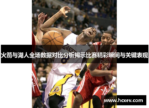 火箭与湖人全场数据对比分析揭示比赛精彩瞬间与关键表现