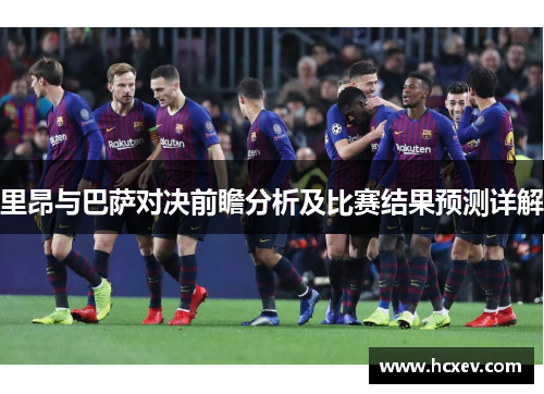 里昂与巴萨对决前瞻分析及比赛结果预测详解